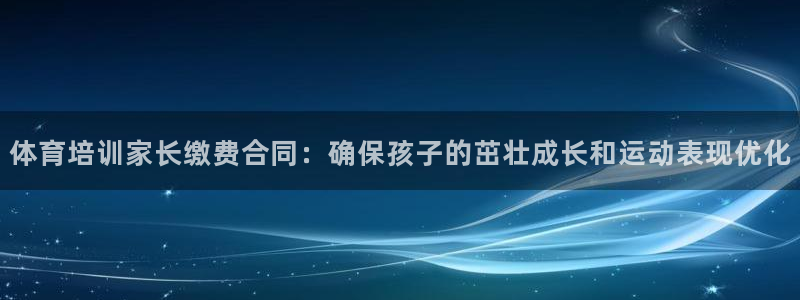 焦点娱乐平台客服电话号码是多少：体育培训家长缴费合同