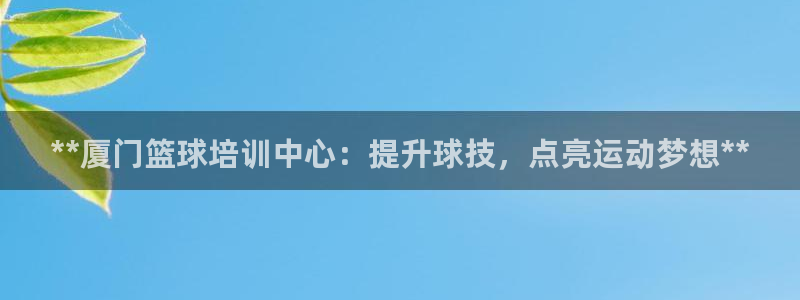 焦点娱乐有限公司：**厦门篮球培训中心：提升球技，点