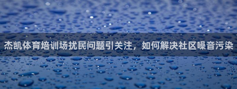 焦点娱乐有限公司怎么样：杰凯体育培训场扰民问题引关注，如何解